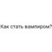 Как стать вампиром?