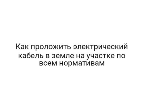 Как проложить электрический кабель в земле на участке по всем нормативам