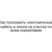 Как проложить электрический кабель в земле на участке по всем нормативам