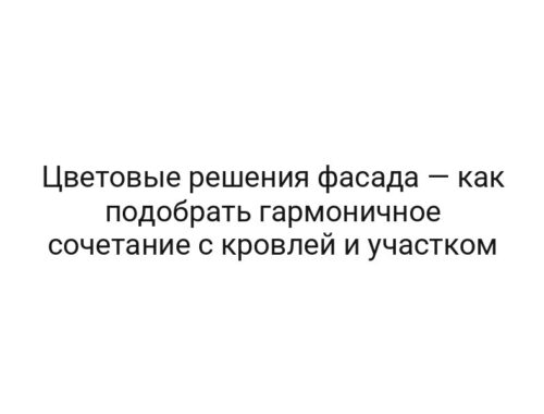 Цветовые решения фасада — как подобрать гармоничное сочетание с кровлей и участком