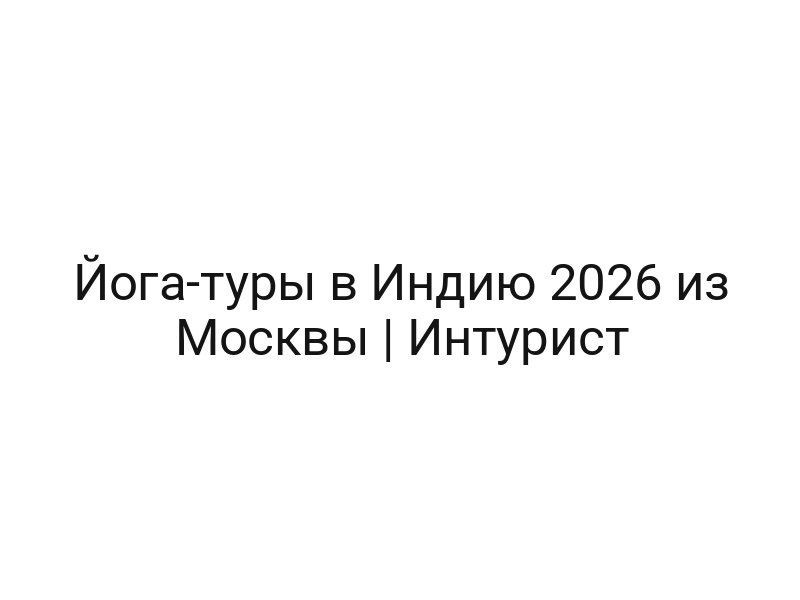 Йога-туры в Индию 2026 из Москвы | Интурист