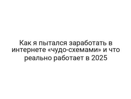 Как я пытался заработать в интернете «чудо-схемами» и что реально работает в 2025