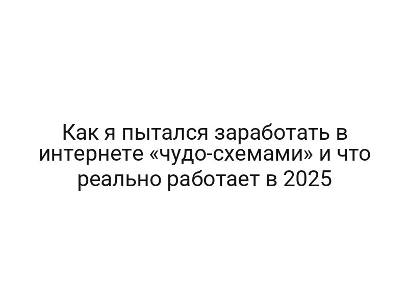 Как я пытался заработать в интернете «чудо-схемами» и что реально работает в 2025