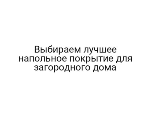 Выбираем лучшее напольное покрытие для загородного дома