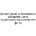 Проект дома с балконом и эркером: цена строительства, описание и фото