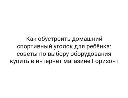 Как обустроить домашний спортивный уголок для ребёнка: советы по выбору оборудования купить в интернет магазине Горизонт