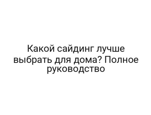 Какой сайдинг лучше выбрать для дома? Полное руководство