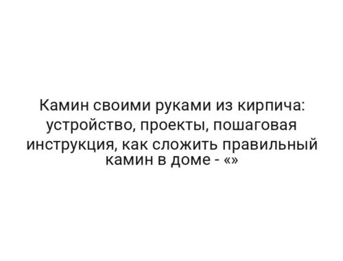 Камин своими руками из кирпича: устройство, проекты, пошаговая инструкция, как сложить правильный камин в доме — «»