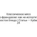 Классическое мясо по-французски: как не испортить простое блюдо | Статьи — Кубань 24
