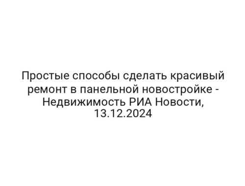 Простые способы сделать красивый ремонт в панельной новостройке — Недвижимость РИА Новости, 13.12.2024