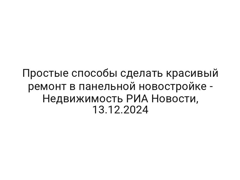 Простые способы сделать красивый ремонт в панельной новостройке — Недвижимость РИА Новости, 13.12.2024